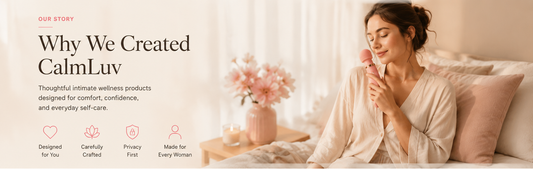 Why We Created CalmLuv Thoughtful intimate wellness productsdesigned for comfort, confidence,and everyday self-care.